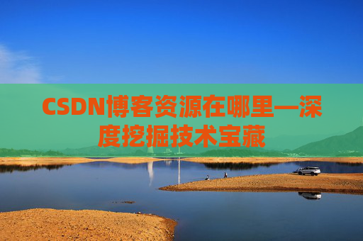 CSDN博客资源在哪里—深度挖掘技术宝藏